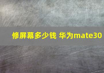 修屏幕多少钱 华为mate30